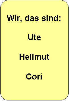 Abgerundetes Rechteck: Wir, das sind:

Ute

Hellmut

Cori
